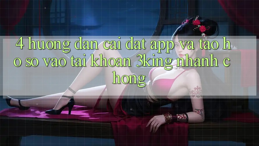 4. Hướng dẫn Cài đặt App Và Tạo hồ sơ, Vào tài khoản 3king Nhanh Chóng 4. Hướng dẫn Cài đặt App Và Tạo hồ sơ, Vào tài khoản 3king Nhanh Chóng