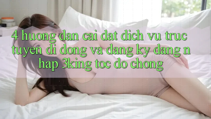 4. Hướng Dẫn Cài đặt Dịch vụ trực tuyến di động Và Đăng Ký, Đăng Nhập 3king Tốc độ Chóng 4. Hướng Dẫn Cài đặt Dịch vụ trực tuyến di động Và Đăng Ký, Đăng Nhập 3king Tốc độ Chóng