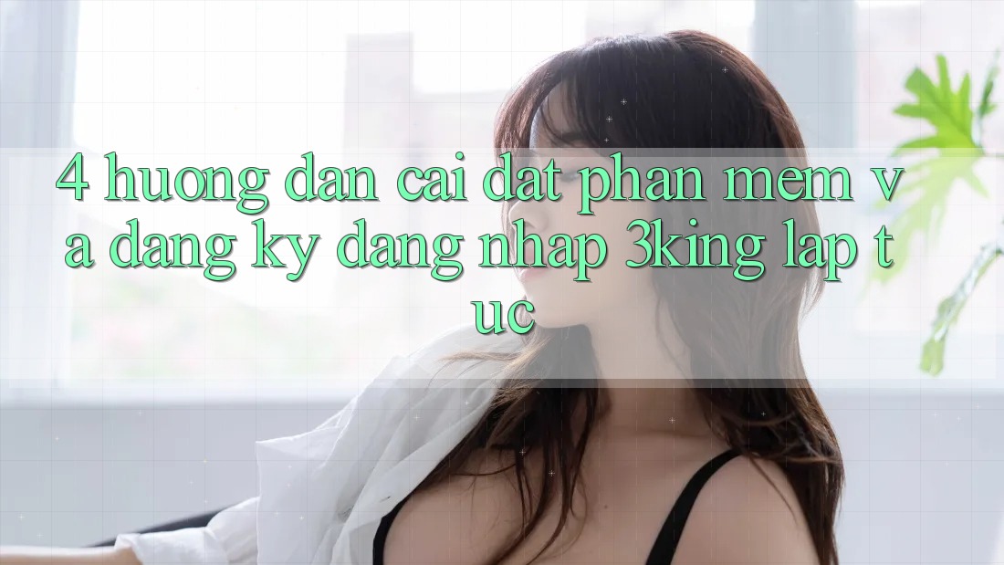 4. Hướng Dẫn Cài đặt Phần mềm Và Đăng Ký, Đăng Nhập 3king Lập tức