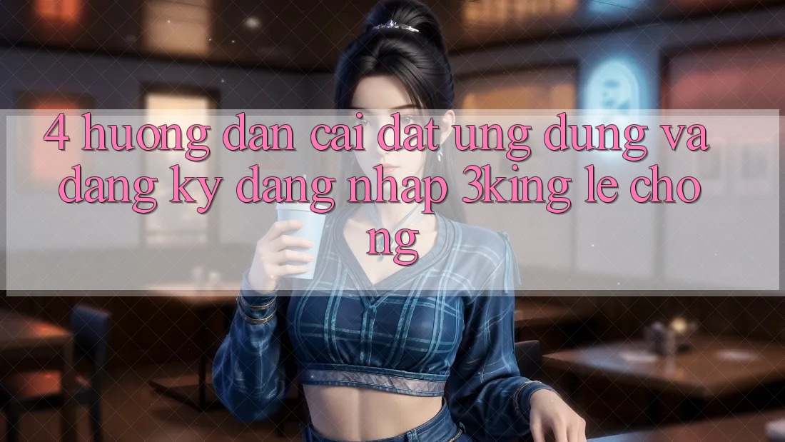 4. Hướng Dẫn Cài đặt Ứng dụng Và Đăng Ký, Đăng Nhập 3king Lẹ Chóng 4. Hướng Dẫn Cài đặt Ứng dụng Và Đăng Ký, Đăng Nhập 3king Lẹ Chóng
