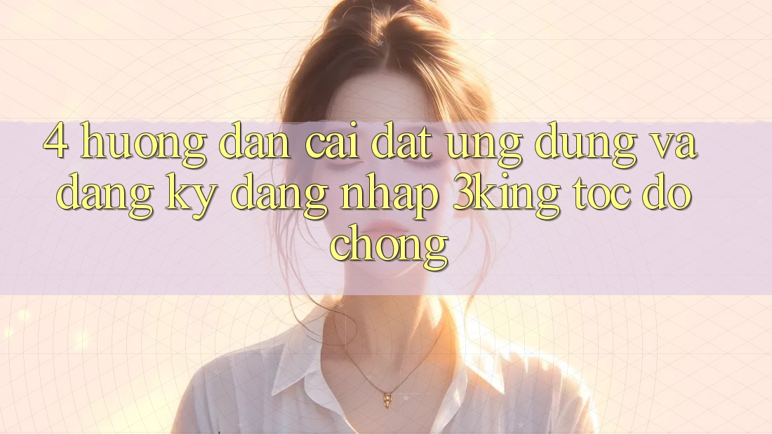 4. Hướng Dẫn Cài đặt Ứng dụng Và Đăng Ký, Đăng Nhập 3king Tốc độ Chóng 4. Hướng Dẫn Cài đặt Ứng dụng Và Đăng Ký, Đăng Nhập 3king Tốc độ Chóng