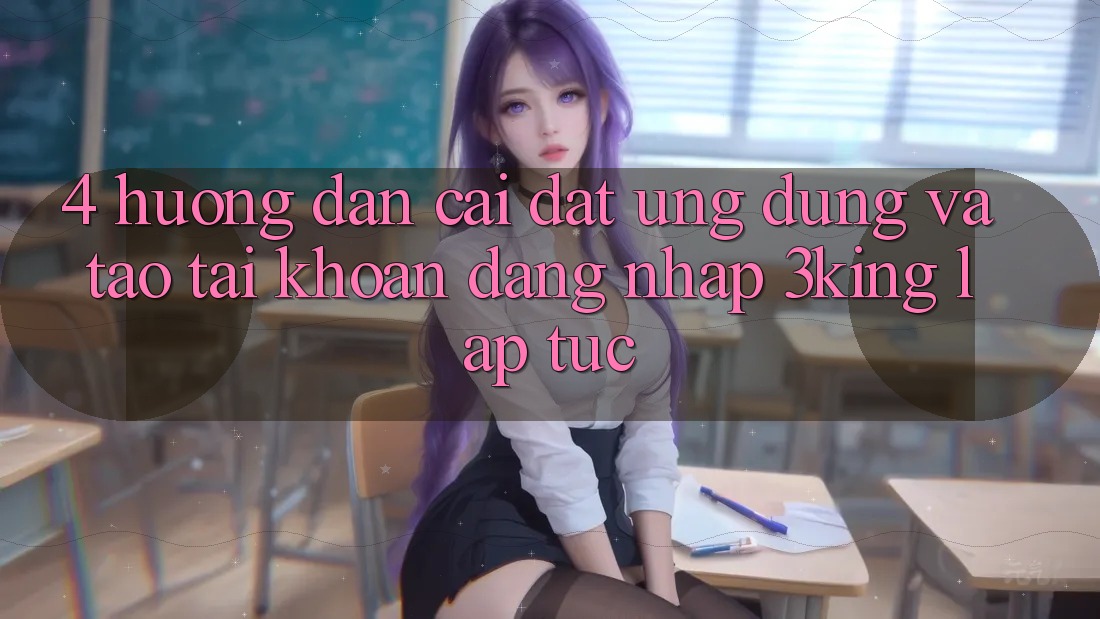 4. Hướng Dẫn Cài đặt Ứng dụng Và Tạo tài khoản, Đăng Nhập 3king Lập tức