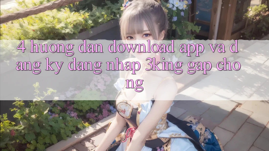 4. Hướng dẫn Download App Và Đăng Ký, Đăng Nhập 3king Gấp Chóng 4. Hướng dẫn Download App Và Đăng Ký, Đăng Nhập 3king Gấp Chóng