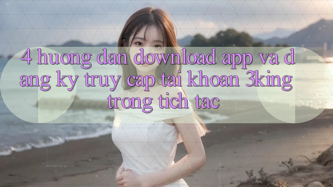 4. Hướng Dẫn Download App Và Đăng Ký, Truy cập tài khoản 3king Trong tích tắc 4. Hướng Dẫn Download App Và Đăng Ký, Truy cập tài khoản 3king Trong tích tắc