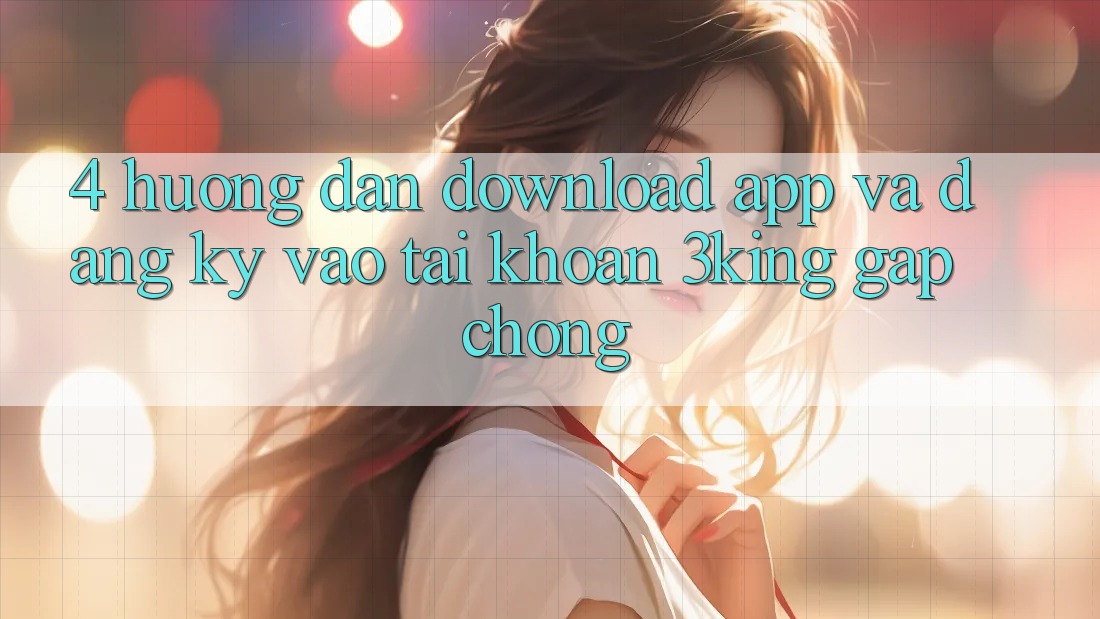 4. Hướng Dẫn Download App Và Đăng Ký, Vào tài khoản 3king Gấp Chóng 4. Hướng Dẫn Download App Và Đăng Ký, Vào tài khoản 3king Gấp Chóng