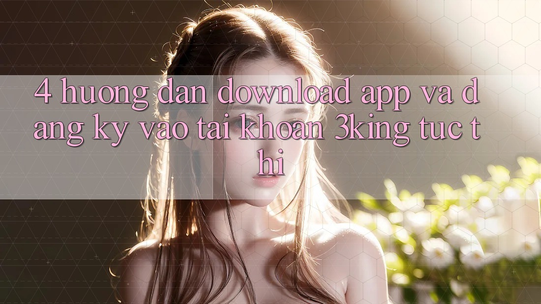 4. Hướng Dẫn Download App Và Đăng Ký, Vào tài khoản 3king Tức thì 4. Hướng Dẫn Download App Và Đăng Ký, Vào tài khoản 3king Tức thì