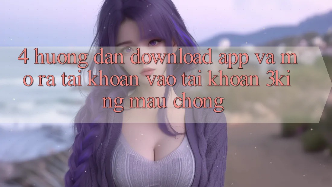4. Hướng dẫn Download App Và Mở ra tài khoản, Vào tài khoản 3king Mau chóng 4. Hướng dẫn Download App Và Mở ra tài khoản, Vào tài khoản 3king Mau chóng