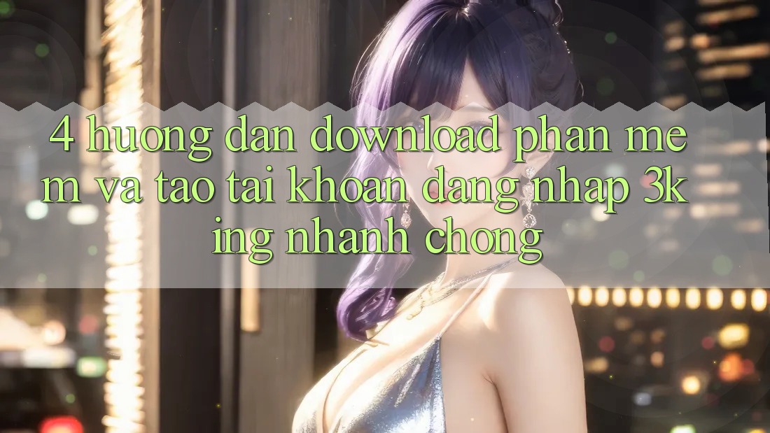 4. Hướng Dẫn Download Phần mềm Và Tạo tài khoản, Đăng Nhập 3king Nhanh Chóng 4. Hướng Dẫn Download Phần mềm Và Tạo tài khoản, Đăng Nhập 3king Nhanh Chóng