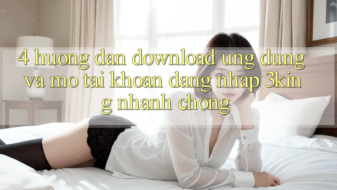 4. Hướng Dẫn Download Ứng dụng Và Mở tài khoản, Đăng Nhập 3king Nhanh chóng