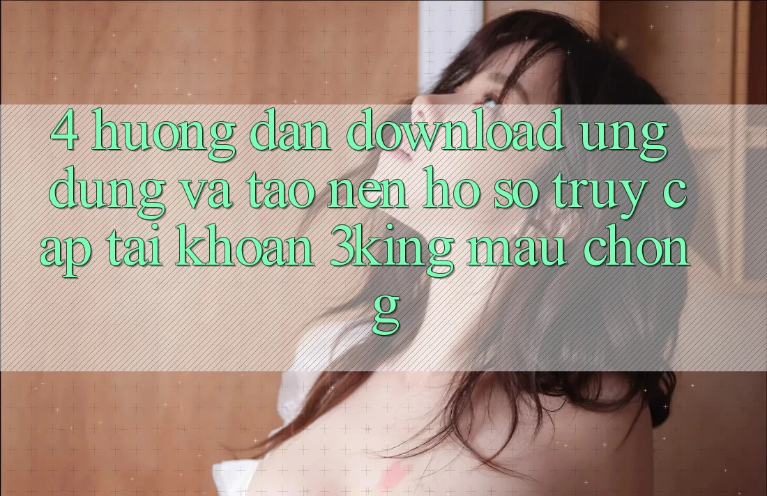 4. Hướng Dẫn Download Ứng dụng Và Tạo nên hồ sơ, Truy cập tài khoản 3king Mau Chóng