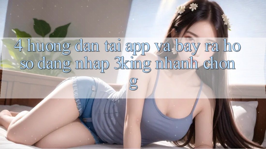 4. Hướng Dẫn Tải App Và Bày ra hồ sơ, Đăng Nhập 3king Nhanh Chóng 4. Hướng Dẫn Tải App Và Bày ra hồ sơ, Đăng Nhập 3king Nhanh Chóng