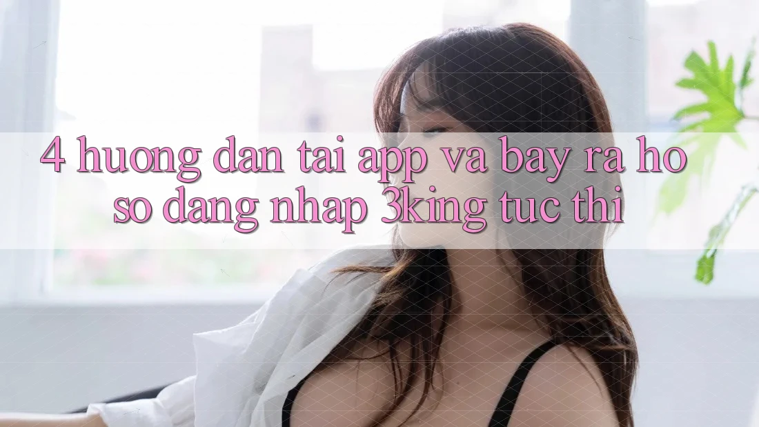 4. Hướng Dẫn Tải App Và Bày ra hồ sơ, Đăng Nhập 3king Tức thì