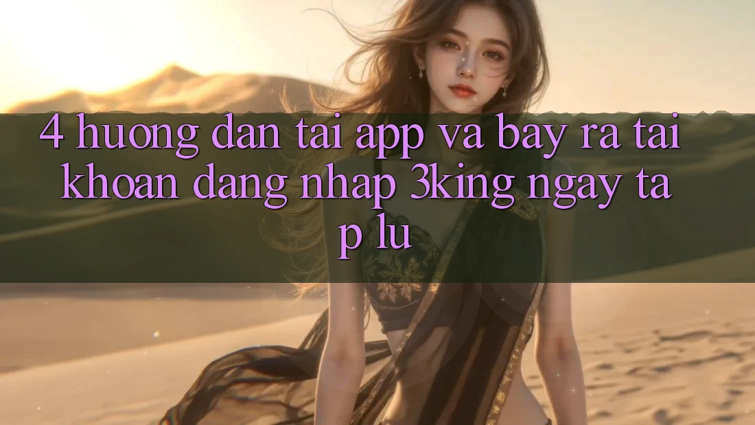 4. Hướng Dẫn Tải App Và Bày ra tài khoản, Đăng Nhập 3king Ngay tắp lự 4. Hướng Dẫn Tải App Và Bày ra tài khoản, Đăng Nhập 3king Ngay tắp lự