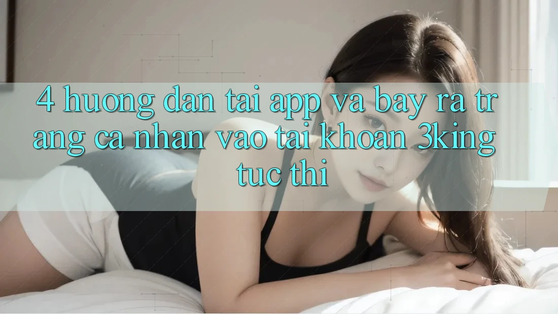 4. Hướng Dẫn Tải App Và Bày ra trang cá nhân, Vào tài khoản 3king Tức thì 4. Hướng Dẫn Tải App Và Bày ra trang cá nhân, Vào tài khoản 3king Tức thì