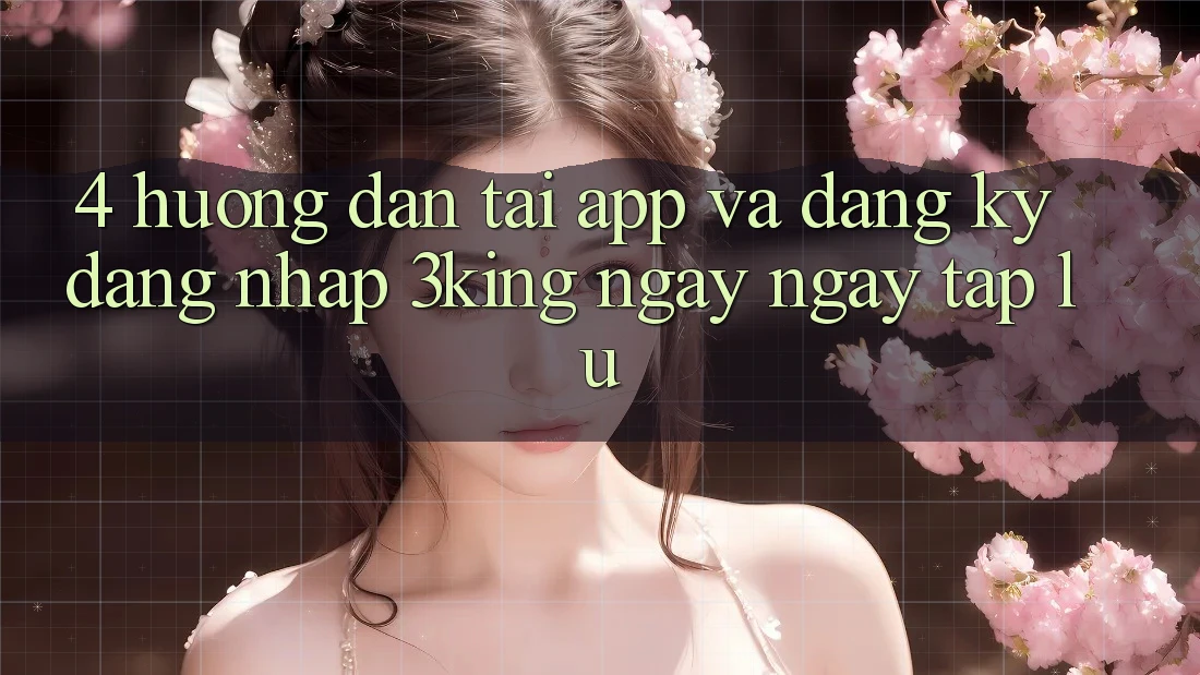 4. Hướng Dẫn Tải App Và Đăng Ký, Đăng Nhập 3king Ngay ngay tắp lự
