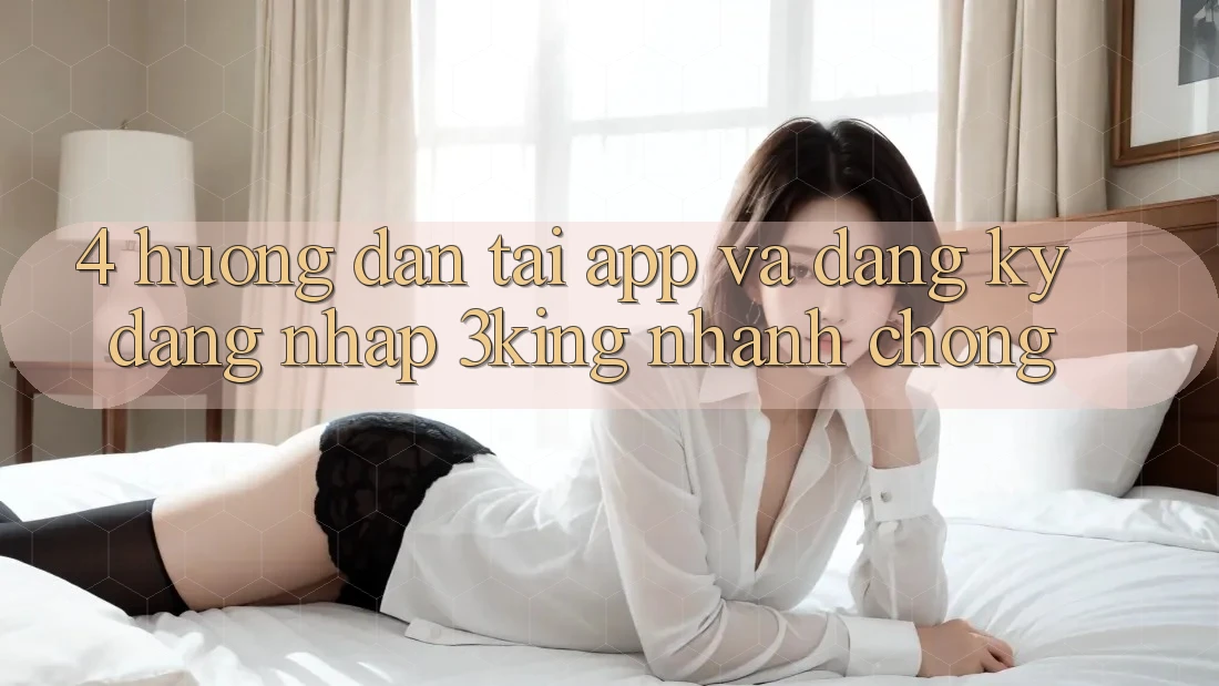 4. Hướng Dẫn Tải App Và Đăng Ký, Đăng Nhập 3king Nhanh chóng 4. Hướng Dẫn Tải App Và Đăng Ký, Đăng Nhập 3king Nhanh chóng