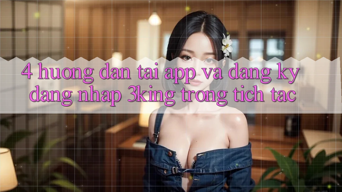 4. Hướng Dẫn Tải App Và Đăng Ký, Đăng Nhập 3king Trong tích tắc 4. Hướng Dẫn Tải App Và Đăng Ký, Đăng Nhập 3king Trong tích tắc