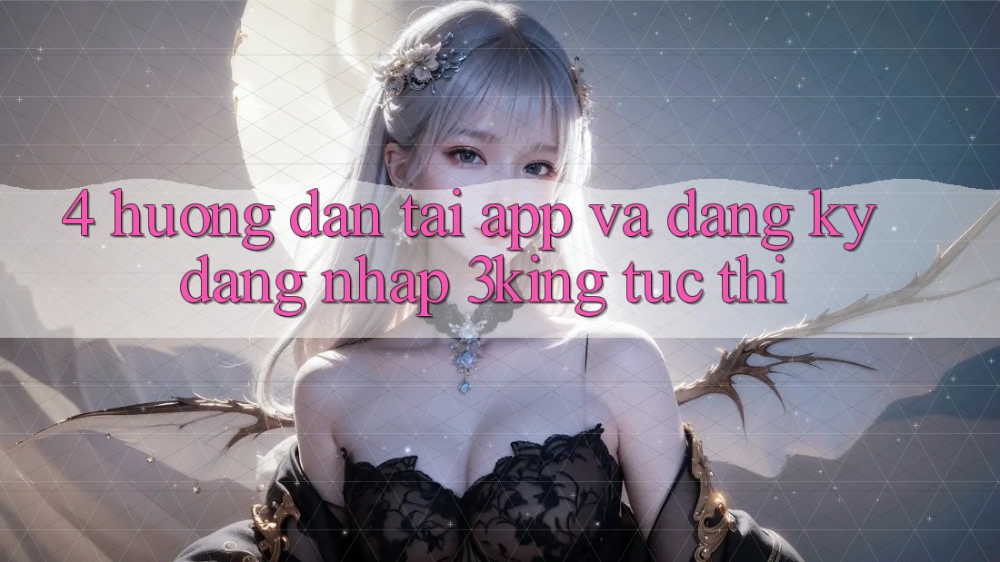 4. Hướng Dẫn Tải App Và Đăng Ký, Đăng nhập 3king Tức thì