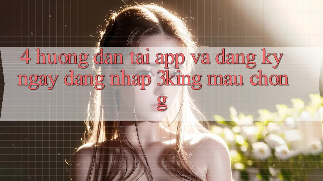 4. Hướng Dẫn Tải App Và Đăng ký ngay, Đăng nhập 3king Mau Chóng 4. Hướng Dẫn Tải App Và Đăng ký ngay, Đăng nhập 3king Mau Chóng