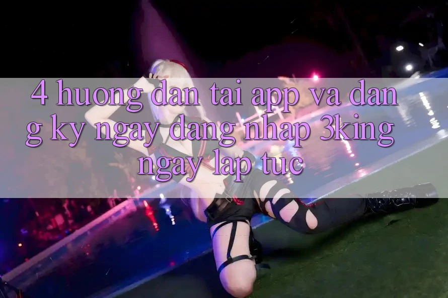 4. Hướng Dẫn Tải App Và Đăng ký ngay, Đăng Nhập 3king Ngay lập tức 4. Hướng Dẫn Tải App Và Đăng ký ngay, Đăng Nhập 3king Ngay lập tức