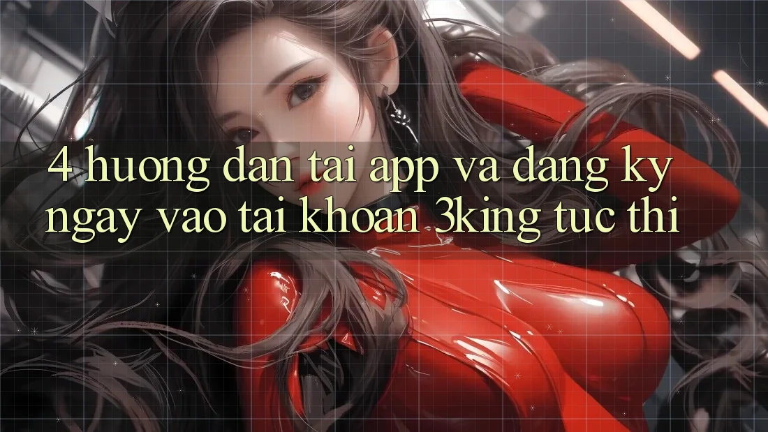 4. Hướng Dẫn Tải App Và Đăng ký ngay, Vào tài khoản 3king Tức thì 4. Hướng Dẫn Tải App Và Đăng ký ngay, Vào tài khoản 3king Tức thì