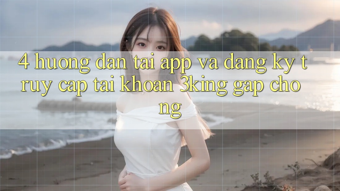 4. Hướng Dẫn Tải App Và Đăng Ký, Truy cập tài khoản 3king Gấp Chóng 4. Hướng Dẫn Tải App Và Đăng Ký, Truy cập tài khoản 3king Gấp Chóng