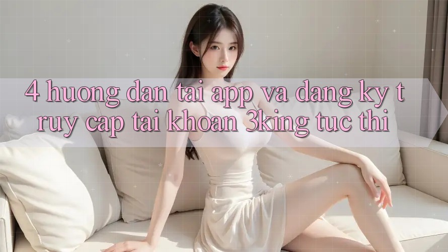 4. Hướng dẫn Tải App Và Đăng Ký, Truy cập tài khoản 3king Tức thì