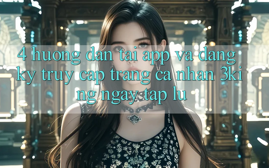 4. Hướng Dẫn Tải App Và Đăng Ký, Truy cập trang cá nhân 3king Ngay tắp lự 4. Hướng Dẫn Tải App Và Đăng Ký, Truy cập trang cá nhân 3king Ngay tắp lự