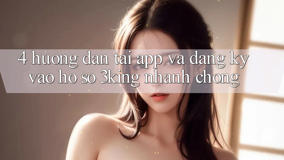 4. Hướng Dẫn Tải App Và Đăng Ký, Vào hồ sơ 3king Nhanh chóng