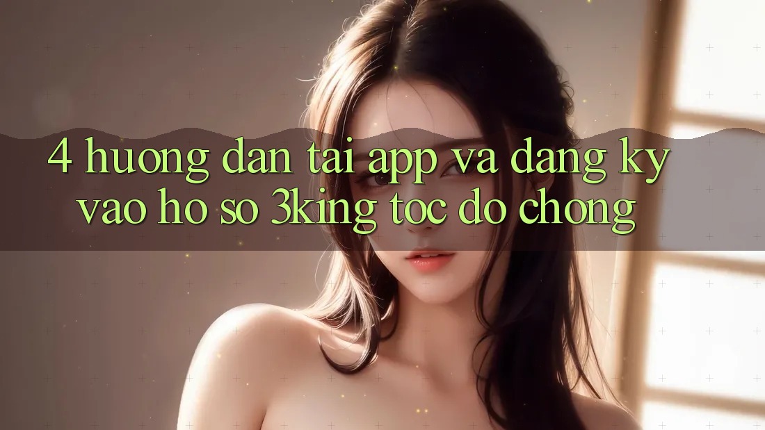 4. Hướng Dẫn Tải App Và Đăng Ký, Vào hồ sơ 3king Tốc độ Chóng 4. Hướng Dẫn Tải App Và Đăng Ký, Vào hồ sơ 3king Tốc độ Chóng