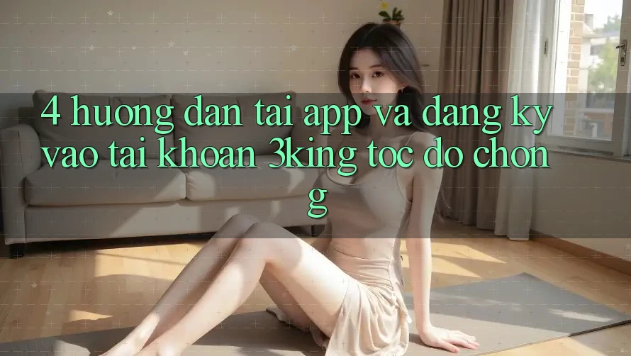 4. Hướng Dẫn Tải App Và Đăng Ký, Vào tài khoản 3king Tốc độ Chóng 4. Hướng Dẫn Tải App Và Đăng Ký, Vào tài khoản 3king Tốc độ Chóng