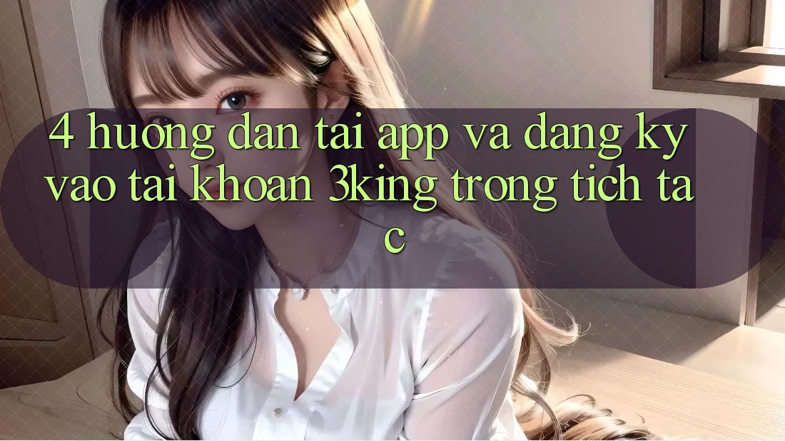 4. Hướng Dẫn Tải App Và Đăng Ký, Vào tài khoản 3king Trong tích tắc 4. Hướng Dẫn Tải App Và Đăng Ký, Vào tài khoản 3king Trong tích tắc