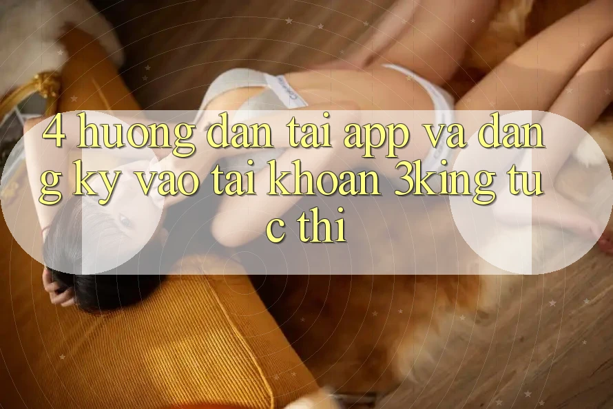4. Hướng Dẫn Tải App Và Đăng Ký, Vào tài khoản 3king Tức thì 4. Hướng Dẫn Tải App Và Đăng Ký, Vào tài khoản 3king Tức thì