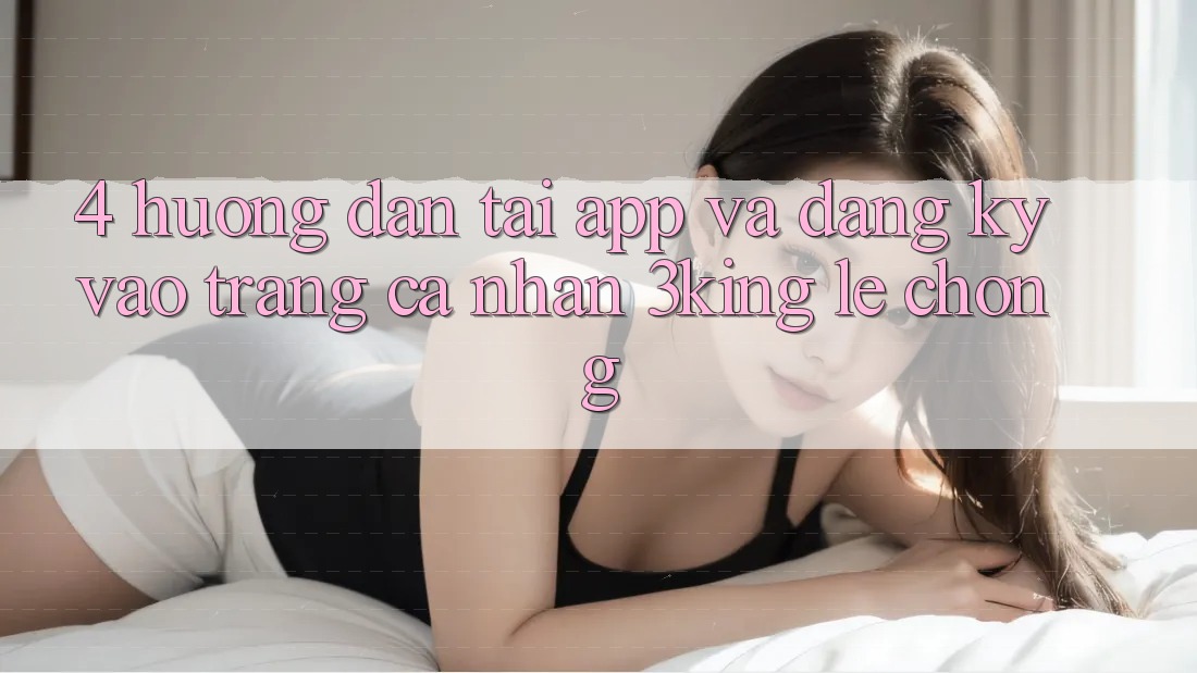 4. Hướng Dẫn Tải App Và Đăng Ký, Vào trang cá nhân 3king Lẹ Chóng 4. Hướng Dẫn Tải App Và Đăng Ký, Vào trang cá nhân 3king Lẹ Chóng