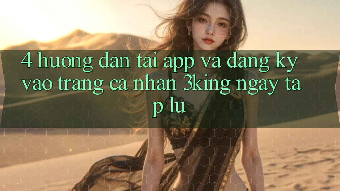 4. Hướng Dẫn Tải App Và Đăng Ký, Vào trang cá nhân 3king Ngay tắp lự 4. Hướng Dẫn Tải App Và Đăng Ký, Vào trang cá nhân 3king Ngay tắp lự