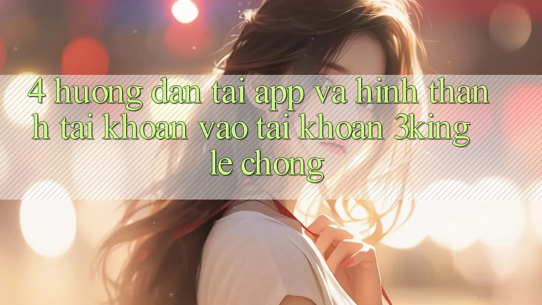 4. Hướng Dẫn Tải App Và Hình thành tài khoản, Vào tài khoản 3king Lẹ Chóng