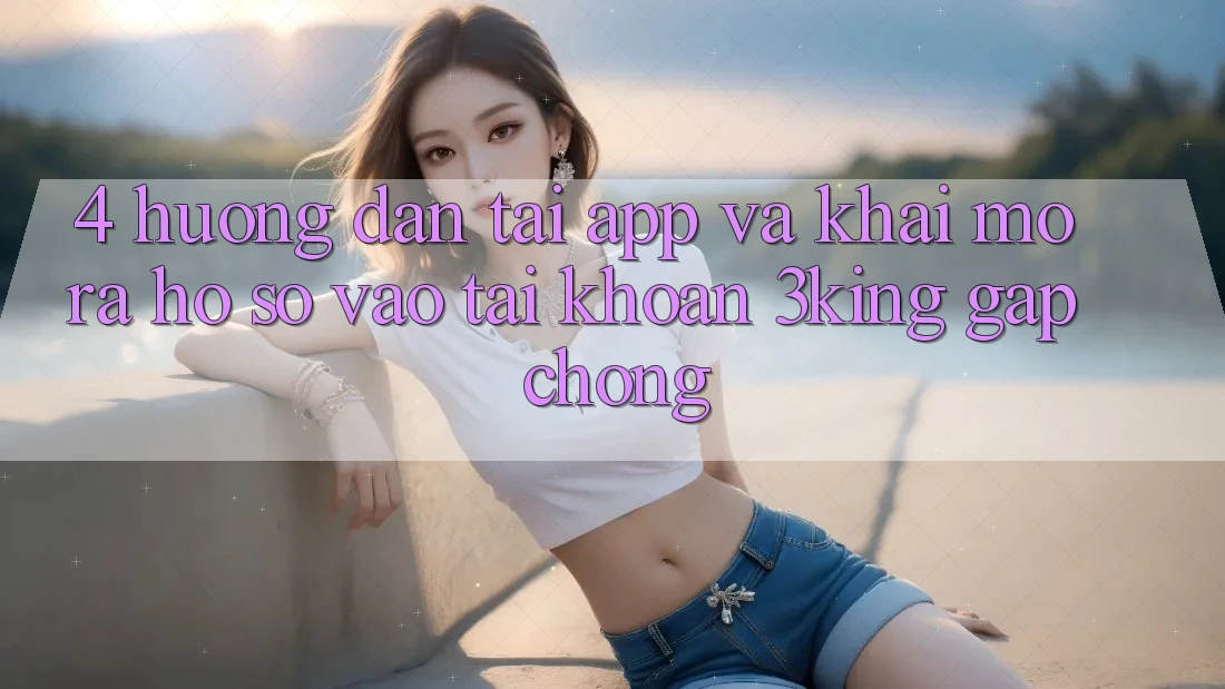 4. Hướng Dẫn Tải App Và Khai mở ra hồ sơ, Vào tài khoản 3king Gấp Chóng 4. Hướng Dẫn Tải App Và Khai mở ra hồ sơ, Vào tài khoản 3king Gấp Chóng