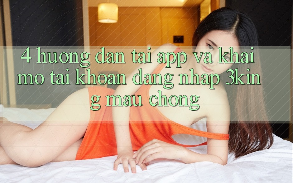 4. Hướng Dẫn Tải App Và Khai mở tài khoản, Đăng Nhập 3king Mau Chóng