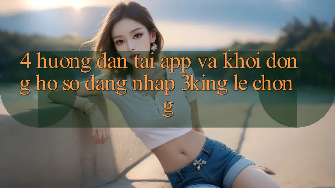 4. Hướng Dẫn Tải App Và Khởi động hồ sơ, Đăng Nhập 3king Lẹ Chóng 4. Hướng Dẫn Tải App Và Khởi động hồ sơ, Đăng Nhập 3king Lẹ Chóng