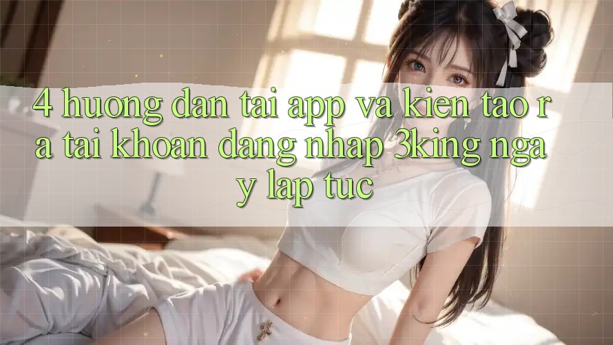 4. Hướng Dẫn Tải App Và Kiến tạo ra tài khoản, Đăng Nhập 3king Ngay lập tức 4. Hướng Dẫn Tải App Và Kiến tạo ra tài khoản, Đăng Nhập 3king Ngay lập tức