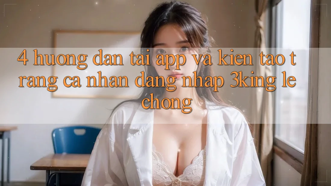 4. Hướng Dẫn Tải App Và Kiến tạo trang cá nhân, Đăng Nhập 3king Lẹ Chóng