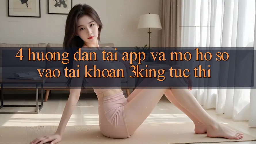 4. Hướng Dẫn Tải App Và Mở hồ sơ, Vào tài khoản 3king Tức thì