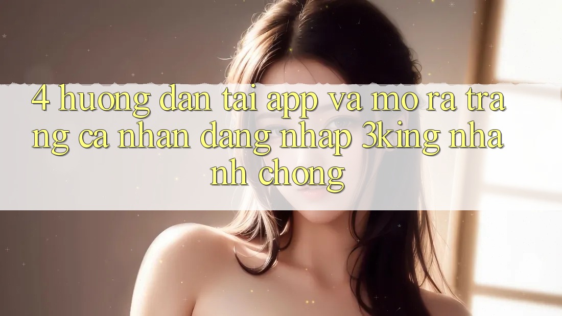 4. Hướng Dẫn Tải App Và Mở ra trang cá nhân, Đăng Nhập 3king Nhanh chóng