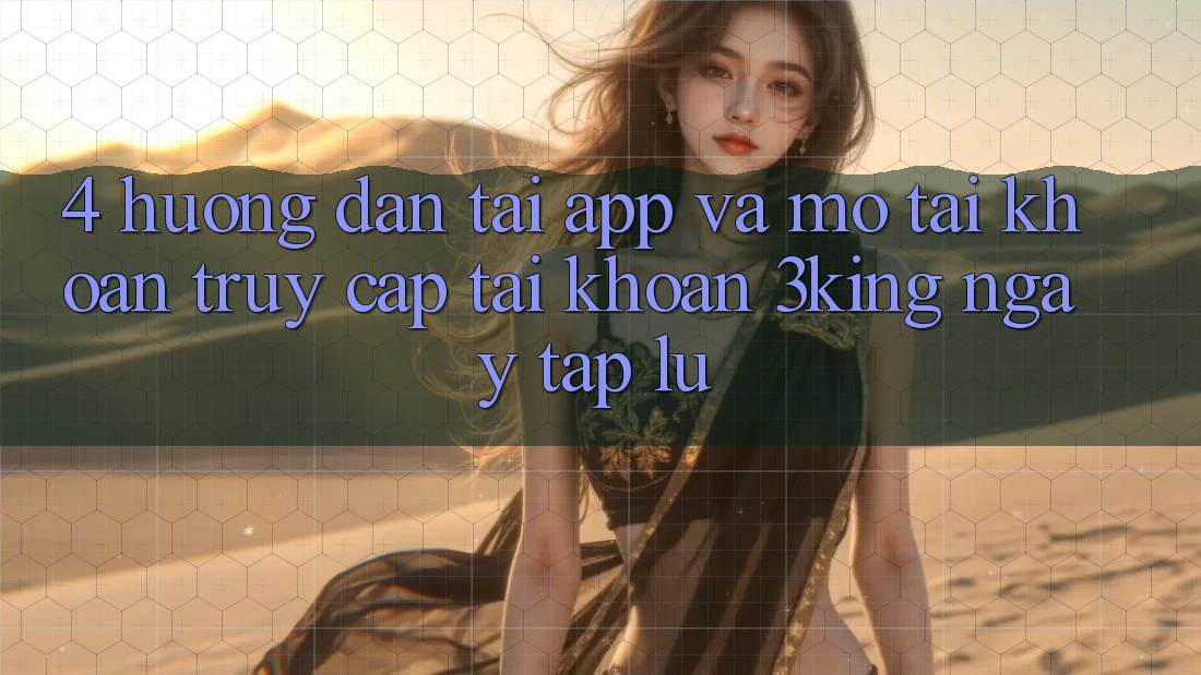 4. Hướng Dẫn Tải App Và Mở tài khoản, Truy cập tài khoản 3king Ngay tắp lự 4. Hướng Dẫn Tải App Và Mở tài khoản, Truy cập tài khoản 3king Ngay tắp lự