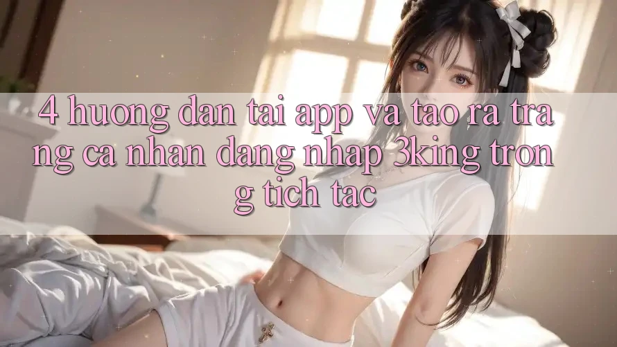 4. Hướng Dẫn Tải App Và Tạo ra trang cá nhân, Đăng Nhập 3king Trong tích tắc 4. Hướng Dẫn Tải App Và Tạo ra trang cá nhân, Đăng Nhập 3king Trong tích tắc