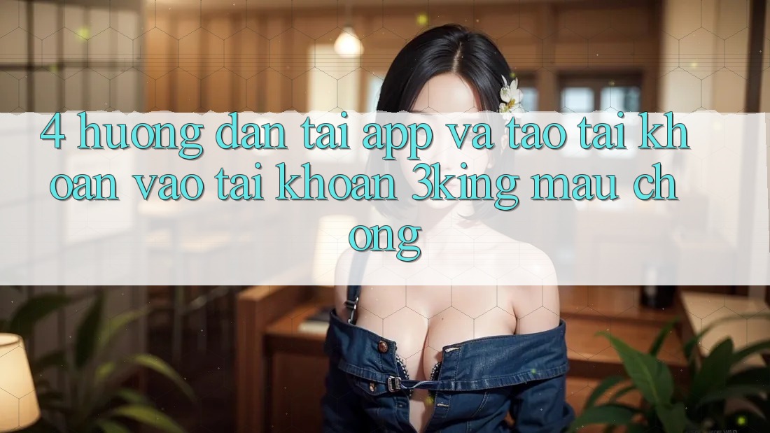 4. Hướng Dẫn Tải App Và Tạo tài khoản, Vào tài khoản 3king Mau Chóng