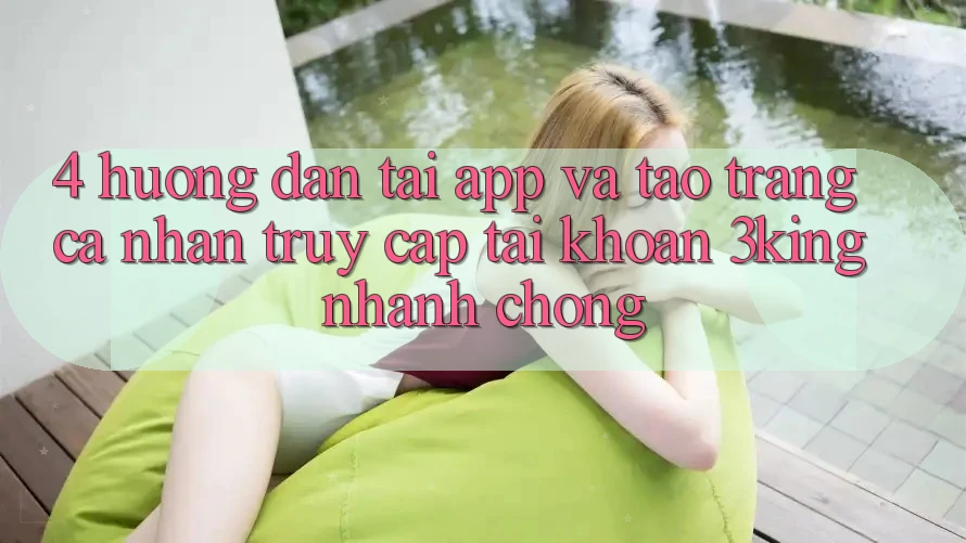 4. Hướng Dẫn Tải App Và Tạo trang cá nhân, Truy cập tài khoản 3king Nhanh Chóng 4. Hướng Dẫn Tải App Và Tạo trang cá nhân, Truy cập tài khoản 3king Nhanh Chóng