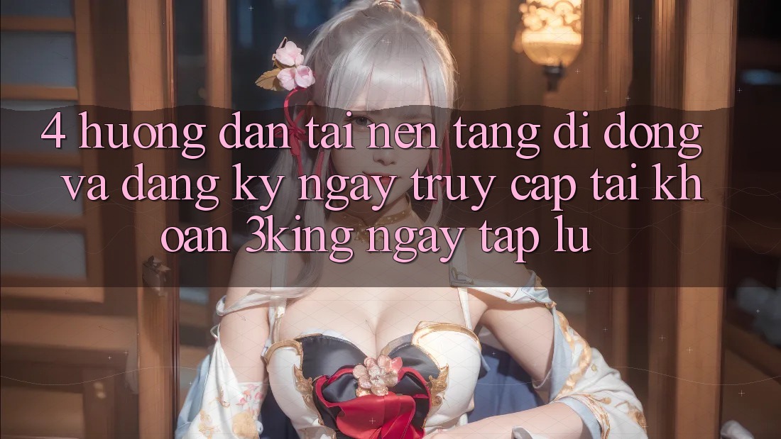 4. Hướng Dẫn Tải Nền tảng di động Và Đăng ký ngay, Truy cập tài khoản 3king Ngay tắp lự 4. Hướng Dẫn Tải Nền tảng di động Và Đăng ký ngay, Truy cập tài khoản 3king Ngay tắp lự
