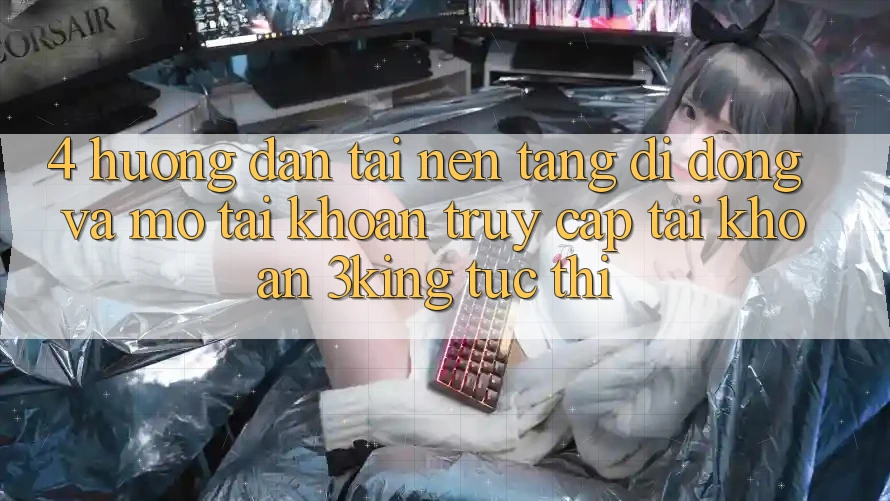 4. Hướng Dẫn Tải Nền tảng di động Và Mở tài khoản, Truy cập tài khoản 3king Tức thì 4. Hướng Dẫn Tải Nền tảng di động Và Mở tài khoản, Truy cập tài khoản 3king Tức thì