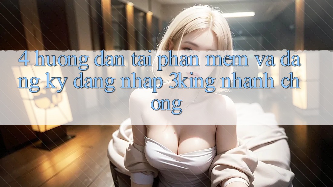 4. Hướng Dẫn Tải Phần mềm Và Đăng Ký, Đăng Nhập 3king Nhanh chóng 4. Hướng Dẫn Tải Phần mềm Và Đăng Ký, Đăng Nhập 3king Nhanh chóng